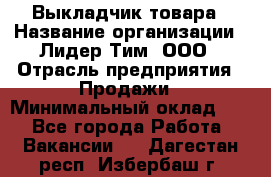 Выкладчик товара › Название организации ­ Лидер Тим, ООО › Отрасль предприятия ­ Продажи › Минимальный оклад ­ 1 - Все города Работа » Вакансии   . Дагестан респ.,Избербаш г.